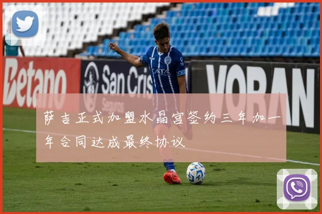 萨吉正式加盟水晶宫签约三年加一年合同达成最终协议
