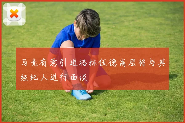 马竞有意引进格林伍德高层将与其经纪人进行面谈
