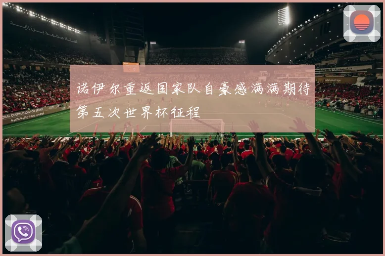 诺伊尔重返国家队自豪感满满期待第五次世界杯征程