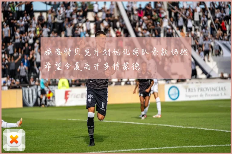 施洛特贝克计划优化离队条款仍然希望今夏离开多特蒙德