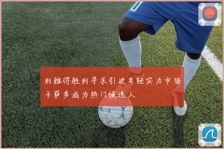 利雅得胜利寻求引进年轻实力中场卡萨多成为热门候选人