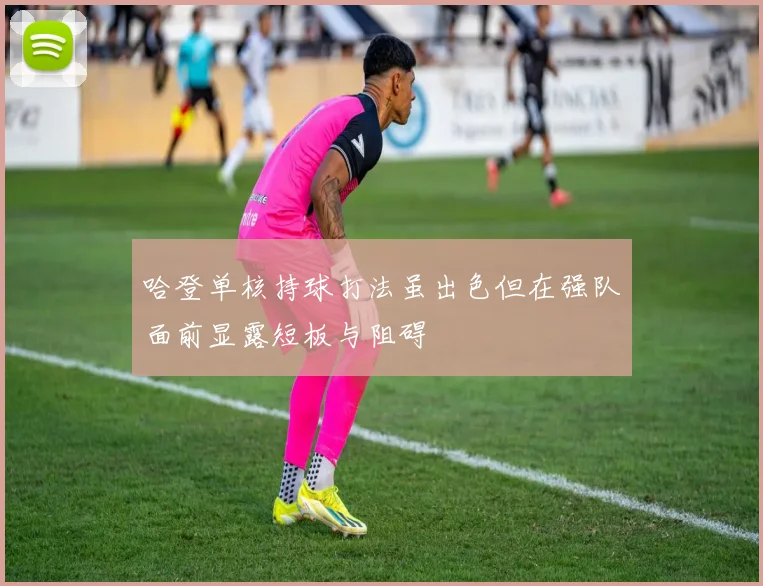 哈登单核持球打法虽出色但在强队面前显露短板与阻碍