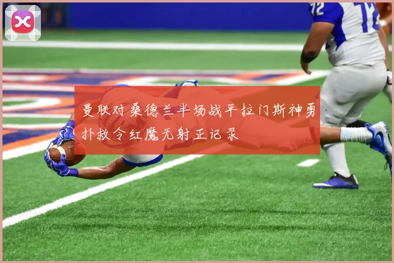 曼联对桑德兰半场战平拉门斯神勇扑救令红魔无射正记录
