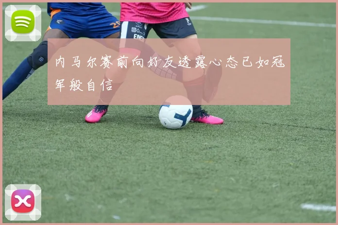 内马尔赛前向好友透露心态已如冠军般自信